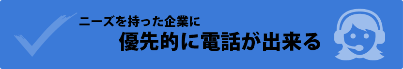 ニーズを持った企業に優先的に電話が出来る